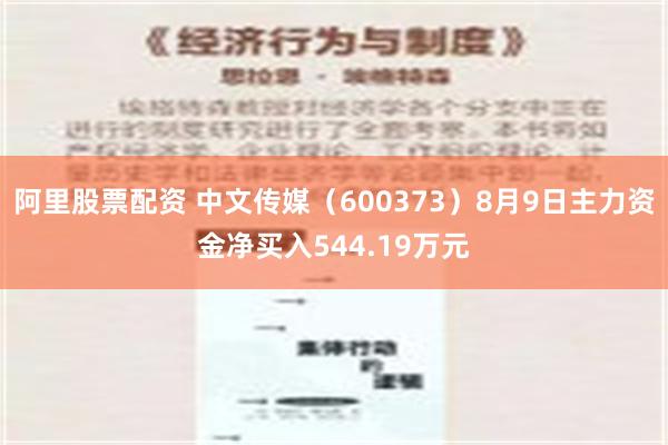 阿里股票配资 中文传媒（600373）8月9日主力资金净买入544.19万元