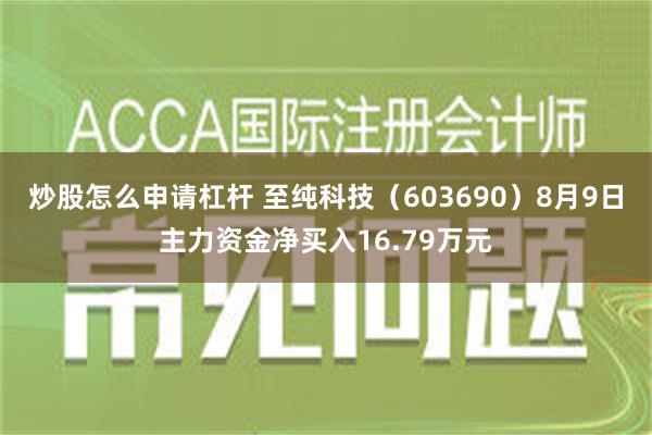 炒股怎么申请杠杆 至纯科技（603690）8月9日主力资金净买入16.79万元