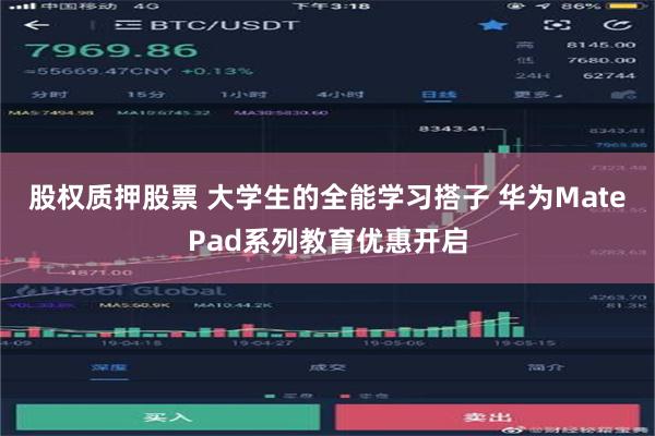 股权质押股票 大学生的全能学习搭子 华为MatePad系列教育优惠开启