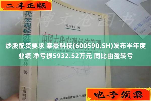 炒股配资要求 泰豪科技(600590.SH)发布半年度业绩 净亏损5932.52万元 同比由盈转亏