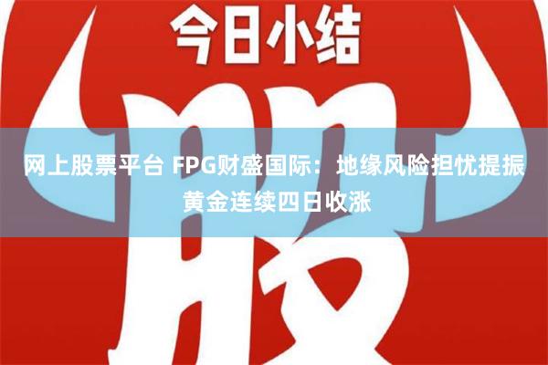 网上股票平台 FPG财盛国际：地缘风险担忧提振 黄金连续四日收涨