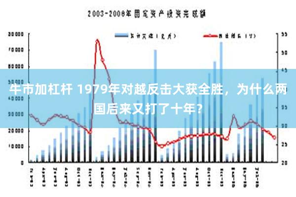 牛市加杠杆 1979年对越反击大获全胜，为什么两国后来又打了十年？