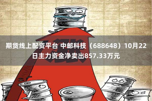 期货线上配资平台 中邮科技（688648）10月22日主力资金净卖出857.33万元