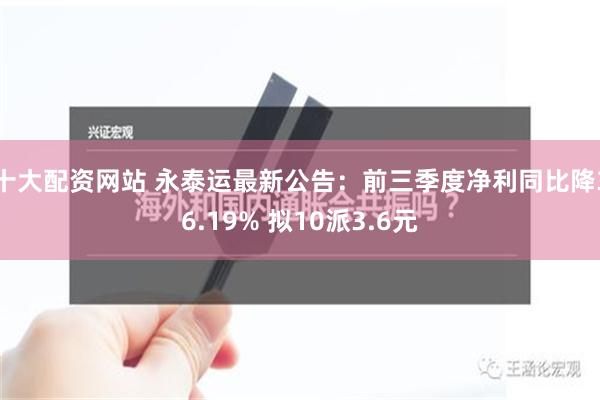 十大配资网站 永泰运最新公告：前三季度净利同比降36.19% 拟10派3.6元