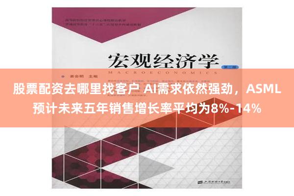 股票配资去哪里找客户 AI需求依然强劲，ASML预计未来五年销售增长率平均为8%-14%