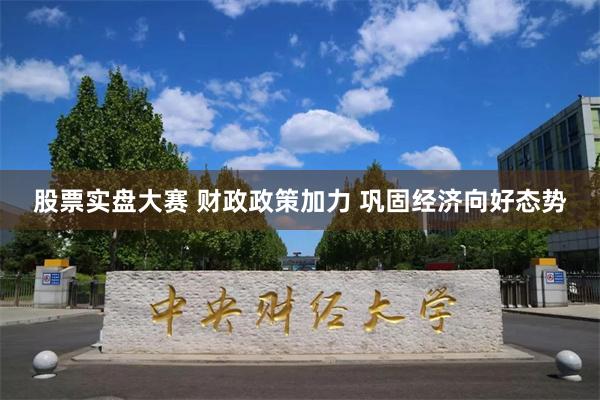 股票实盘大赛 财政政策加力 巩固经济向好态势