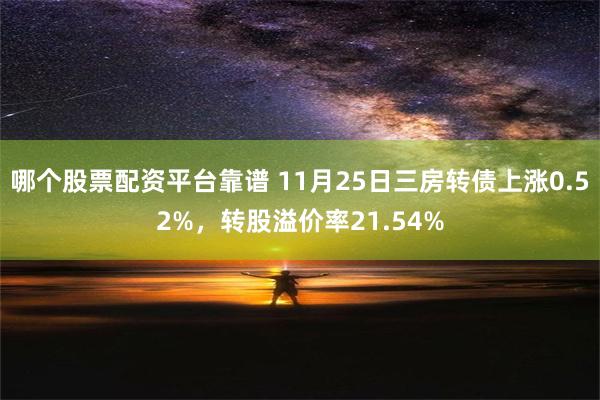 哪个股票配资平台靠谱 11月25日三房转债上涨0.52%，转股溢价率21.54%