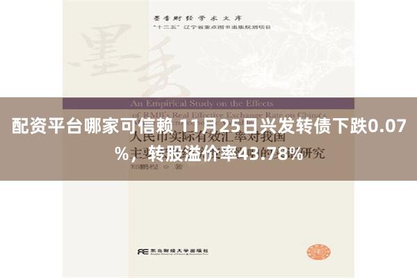 配资平台哪家可信赖 11月25日兴发转债下跌0.07%，转股溢价率43.78%