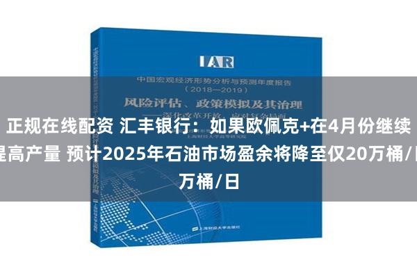 正规在线配资 汇丰银行：如果欧佩克+在4月份继续提高产量 预计2025年石油市场盈余将降至仅20万桶/日