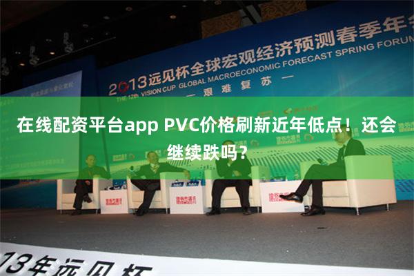 在线配资平台app PVC价格刷新近年低点！还会继续跌吗？