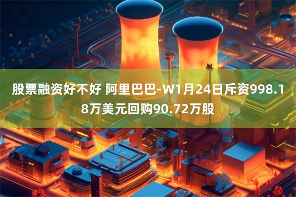 股票融资好不好 阿里巴巴-W1月24日斥资998.18万美元回购90.72万股