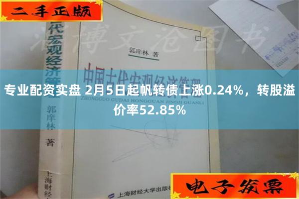 专业配资实盘 2月5日起帆转债上涨0.24%，转股溢价率52.85%