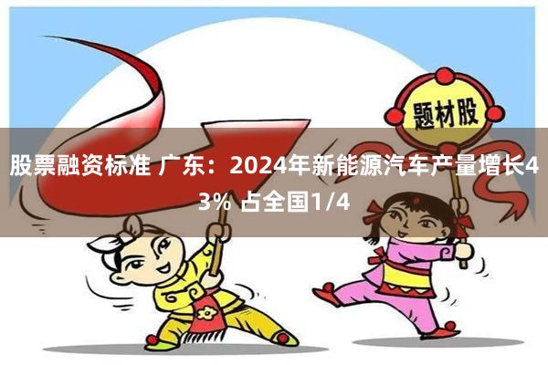 股票融资标准 广东：2024年新能源汽车产量增长43% 占全国1/4